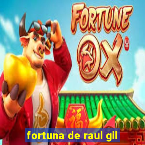 fortuna de raul gil